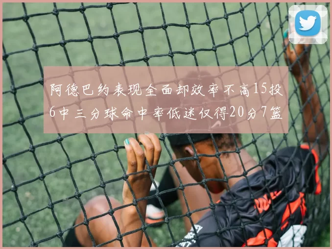 阿德巴约表现全面却效率不高15投6中三分球命中率低迷仅得20分7篮板