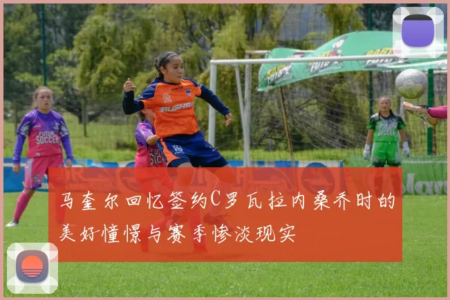 马奎尔回忆签约C罗瓦拉内桑乔时的美好憧憬与赛季惨淡现实