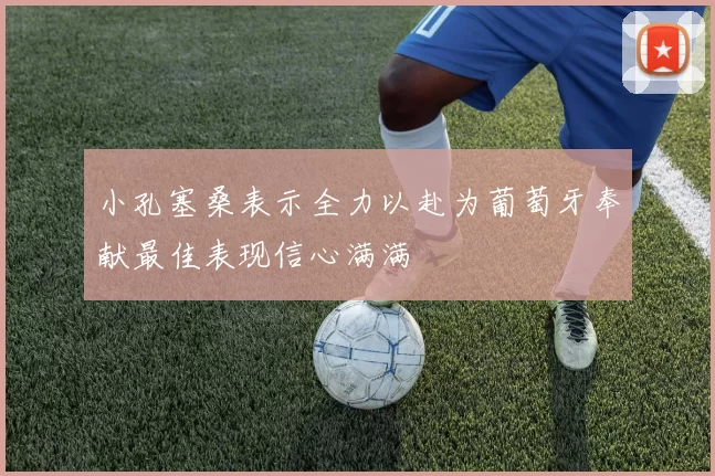 小孔塞桑表示全力以赴为葡萄牙奉献最佳表现信心满满