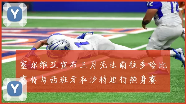 塞尔维亚宣布三月无法前往多哈比赛将与西班牙和沙特进行热身赛