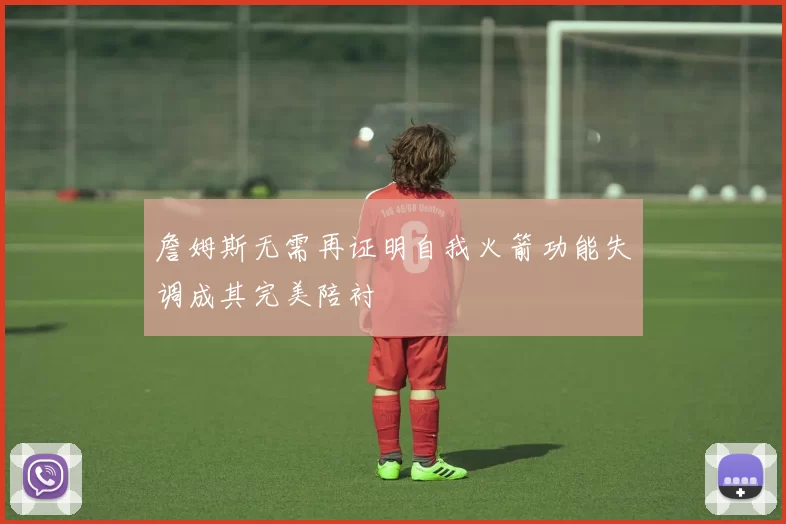 詹姆斯无需再证明自我火箭功能失调成其完美陪衬