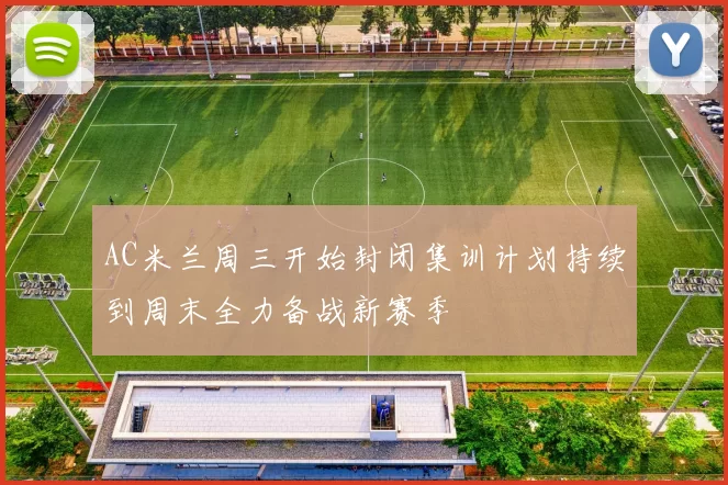 AC米兰周三开始封闭集训计划持续到周末全力备战新赛季