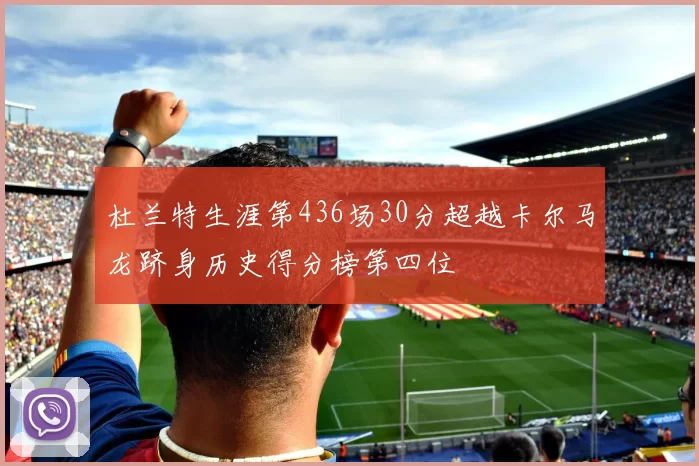 杜兰特生涯第436场30分超越卡尔马龙跻身历史得分榜第四位
