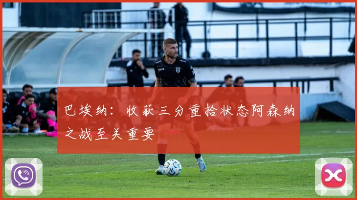巴埃纳：收获三分重拾状态阿森纳之战至关重要