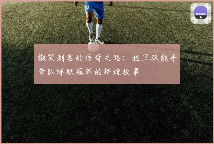 微笑刺客的传奇之路：控卫双能手带队蝉联冠军的辉煌故事
