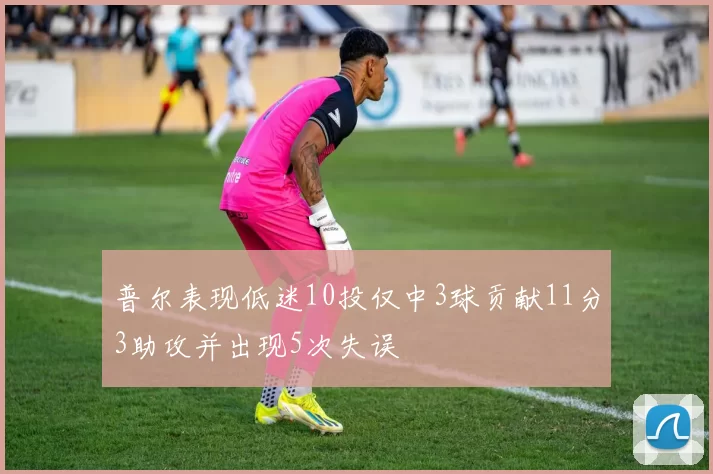 普尔表现低迷10投仅中3球贡献11分3助攻并出现5次失误
